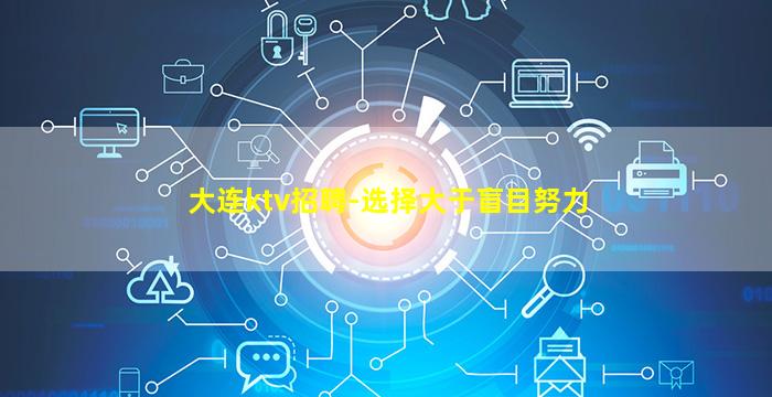 大连ktv招聘-选择大于盲目努力